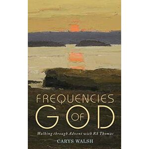 Walsh, Carys Frequencies of God: Walking through Advent with R S Thomas Walsh, Carys Frequencies of God: Walking through Advent with R S Thomas