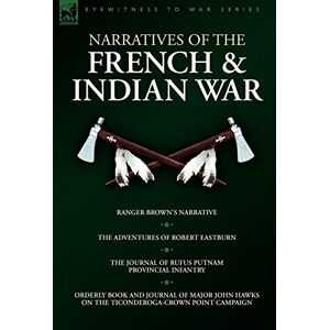 Eastburn, Robert Narratives of the French & Indian War: Ranger Brown's Narrative, the Adventures of Robert Eastburn, the Journal of Rufus Putnam-Provincial Infantry & (Eyewitness to War) Eastburn, Robert Narratives of the French & Indian War: Ranger Brown's Narrative, the Adventures of Robert Eastburn, the Journal of Rufus Putnam-Provincial Infantry & (Eyewitness to War)