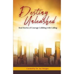 Morgan, Dr. Joy V Destiny Unleashed: When Courage Collides with Calling Morgan, Dr. Joy V Destiny Unleashed: When Courage Collides with Calling