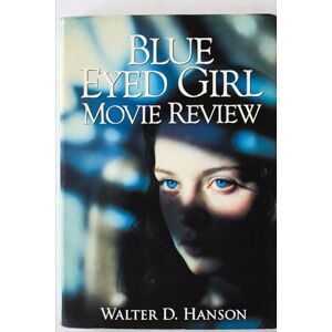 Hanson, Walter D Blue Eyed Girl Movie Review: A Companion to the Film That Refuses to Leave Your Chest Hanson, Walter D Blue Eyed Girl Movie Review: A Companion to the Film That Refuses to Leave Your Chest