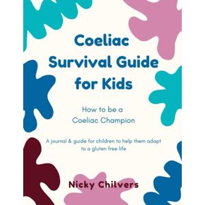 Chilvers, Nicky Coeliac Survival Guide for Kids: How to be a coeliac champion Chilvers, Nicky Coeliac Survival Guide for Kids: How to be a coeliac champion