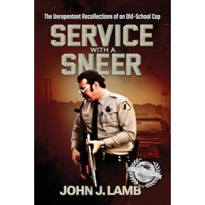 Lamb, John J Service With a Sneer: The Unrepentant Recollections of An Old-School Cop Lamb, John J Service With a Sneer: The Unrepentant Recollections of An Old-School Cop