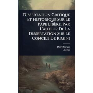 Corgne, Pierre Dissertation Critique Et Historique Sur Le Pape Libère, Par L'auteur De La Dissertation Sur Le Concile De Rimini Corgne, Pierre Dissertation Critique Et Historique Sur Le Pape Libère, Par L'auteur De La Dissertation Sur Le Concile De Rimini