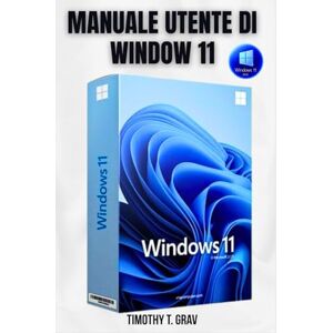 T. Grav, Timothy MANUALE UTENTE DI WINDOW 11: Soluzioni rapide per configurazione, produttività e risoluzione dei problemi T. Grav, Timothy MANUALE UTENTE DI WINDOW 11: Soluzioni rapide per configurazione, produttività e risoluzione dei problemi