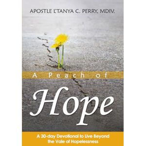 Perry PhD(c), L'Tanya C. A PEACH OF HOPE: A 30-Day Devotional To Live Beyond The Vale Of Hopelessness Perry PhD(c), L'Tanya C. A PEACH OF HOPE: A 30-Day Devotional To Live Beyond The Vale Of Hopelessness
