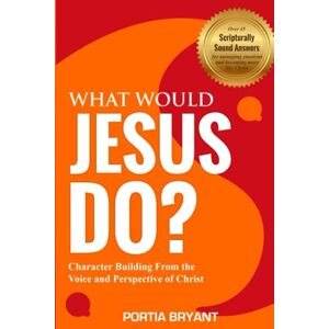 Bryant, Portia WHAT WOULD JESUS DO?: Character Building From the Voice and Perspective of Christ Bryant, Portia WHAT WOULD JESUS DO?: Character Building From the Voice and Perspective of Christ