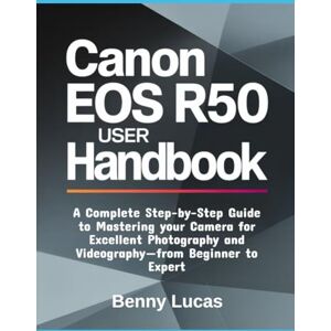 Lucas, Benny Canon EOS R50 User Handbook: A Complete Step-by-Step Guide to Mastering your Camera for Excellent Photography and Videography—from Beginner to Expert Lucas, Benny Canon EOS R50 User Handbook: A Complete Step-by-Step Guide to Mastering your Camera for Excellent Photography and Videography—from Beginner to Expert