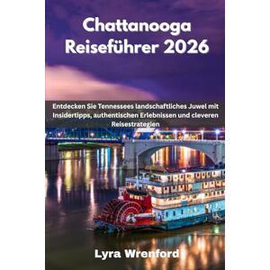 Wrenford, Lyra Chattanooga Reiseführer 2026: Entdecken Sie Tennessees landschaftliches Juwel mit Insidertipps, authentischen Erlebnissen und cleveren Reisestrategien Wrenford, Lyra Chattanooga Reiseführer 2026: Entdecken Sie Tennessees landschaftliches Juwel mit Insidertipps, authentischen Erlebnissen und cleveren Reisestrategien
