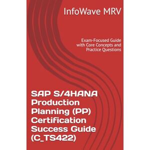 MRV, InfoWave SAP S/4HANA Production Planning (PP) Certification Success Guide (C_TS422): Exam-Focused Guide with Core Concepts and Practice Questions (SAP S/4HANA Certification Success Guide) MRV, InfoWave SAP S/4HANA Production Planning (PP) Certification Success Guide (C_TS422): Exam-Focused Guide with Core Concepts and Practice Questions (SAP S/4HANA Certification Success Guide)