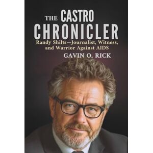 O. Rick, Gavin The Castro Chronicler: Randy Shilts—Journalist, Witness, and Warrior Against AIDS O. Rick, Gavin The Castro Chronicler: Randy Shilts—Journalist, Witness, and Warrior Against AIDS