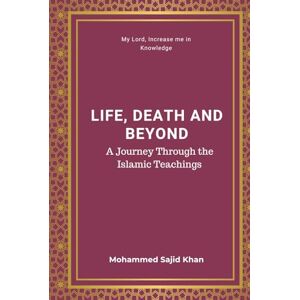 Khan, Mohammed Sajid Life, Death, and Beyond: A Journey Through Islamic Teachings Khan, Mohammed Sajid Life, Death, and Beyond: A Journey Through Islamic Teachings