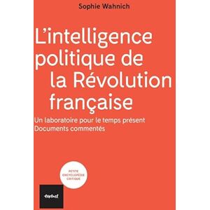 Wahnich, Sophie L'intelligence politique de la Révolution française: Un laboratoire pour le temps présent, documents commentés. Wahnich, Sophie L'intelligence politique de la Révolution française: Un laboratoire pour le temps présent, documents commentés.