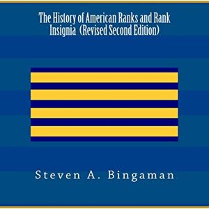 Bingaman, Steven A. The History of American Ranks and Rank Insignia (Second Edition) Bingaman, Steven A. The History of American Ranks and Rank Insignia (Second Edition)