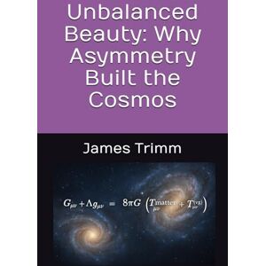 Scott Unbalanced Beauty: Why Asymmetry Built the Cosmos Scott Unbalanced Beauty: Why Asymmetry Built the Cosmos
