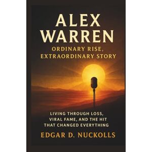 Nuckolls, Edgar D. Alex Warren: Ordinary Rise, Extraordinary Story: Living Through Loss, Viral Fame, and the Hit That Changed Everything Nuckolls, Edgar D. Alex Warren: Ordinary Rise, Extraordinary Story: Living Through Loss, Viral Fame, and the Hit That Changed Everything