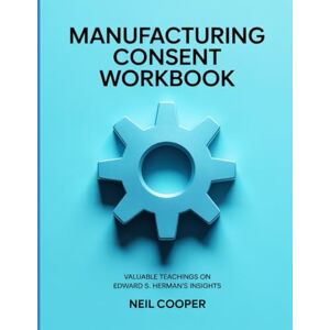 Cooper, Neil Manufacturing Consent Workbook: Valuable Teachings On Edward S. Herman's Insights Cooper, Neil Manufacturing Consent Workbook: Valuable Teachings On Edward S. Herman's Insights