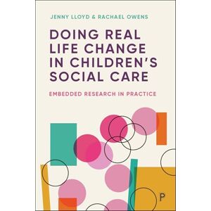 Lloyd, Jenny Doing Real-Life Change in Children’s Social Care: Embedded Research in Practice Lloyd, Jenny Doing Real-Life Change in Children’s Social Care: Embedded Research in Practice