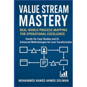 Ahmed Value Stream Mastery: Real-World Process Mapping for Operational Excellence (Lean Foundations & Advanced AI Applications Series) Ahmed Value Stream Mastery: Real-World Process Mapping for Operational Excellence (Lean Foundations & Advanced AI Applications Series)
