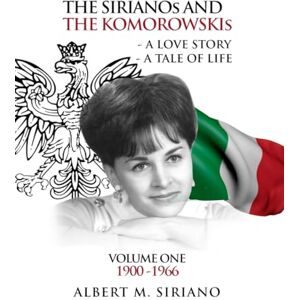 M. SIRIANO, ALBERT THE SIRIANOS AND THE KOMOROWSKIS: A LOVE STORY A TALE OF LIFE VOLUME ONE 1900 -1966 M. SIRIANO, ALBERT THE SIRIANOS AND THE KOMOROWSKIS: A LOVE STORY A TALE OF LIFE VOLUME ONE 1900 -1966