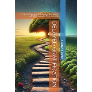 Paolo, Pietro DELAYED GRATIFICATION: Mastering Patience, Building Self-Discipline, and Achieving Long-Term Success Paolo, Pietro DELAYED GRATIFICATION: Mastering Patience, Building Self-Discipline, and Achieving Long-Term Success
