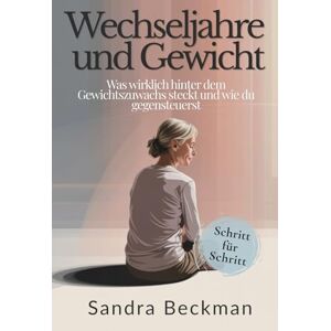Beckman, Sandra Wechseljahre und Gewicht: Was wirklich hinter dem Gewichtszuwachs steckt und wie du gegensteuerst Beckman, Sandra Wechseljahre und Gewicht: Was wirklich hinter dem Gewichtszuwachs steckt und wie du gegensteuerst