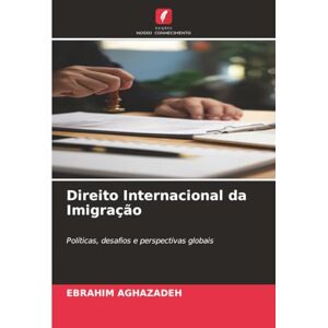 Aghazadeh, Ebrahim Direito Internacional da Imigração: Políticas, desafios e perspectivas globais Aghazadeh, Ebrahim Direito Internacional da Imigração: Políticas, desafios e perspectivas globais