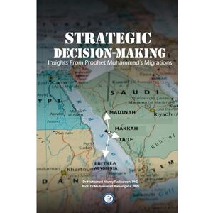 Rafiudeen PhD, Dr Mohamed Nismy Strategic Decision-Making: Insights from Prophet Muhammad's (PBUH) Migrations Rafiudeen PhD, Dr Mohamed Nismy Strategic Decision-Making: Insights from Prophet Muhammad's (PBUH) Migrations