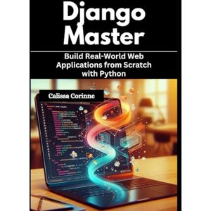 Corinne, Calissa Django Mastery: Build Real-World Web Applications from Scratch with Python Corinne, Calissa Django Mastery: Build Real-World Web Applications from Scratch with Python