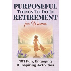 Press, Silver Purposeful Things To Do In Retirement For Women: 101 Fun, Engaging and Inspiring Activties (Purposeful Retirement) Press, Silver Purposeful Things To Do In Retirement For Women: 101 Fun, Engaging and Inspiring Activties (Purposeful Retirement)