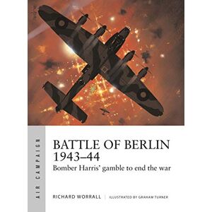 Worrall, Richard Battle of Berlin 1943–44: Bomber Harris' gamble to end the war: 11 (Air Campaign) Worrall, Richard Battle of Berlin 1943–44: Bomber Harris' gamble to end the war: 11 (Air Campaign)