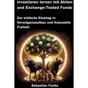 Funke Investieren lernen mit Aktien und Exchange-Traded Funds: Der einfache Einstieg in Vermögensaufbau und finanzielle Freiheit – Strategien, Tipps & praktische Anleitungen für Anfänger Funke Investieren lernen mit Aktien und Exchange-Traded Funds: Der einfache Einstieg in Vermögensaufbau und finanzielle Freiheit – Strategien, Tipps & praktische Anleitungen für Anfänger