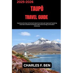 BEN, CHARLES F. TAUPŌ TRAVEL GUIDE: Experience the Heart of the North Island From Vast Lake Taupō and Thundering Huka Falls to Geothermal Wonders, Māori Rock Carvings, and Outdoor Adventures BEN, CHARLES F. TAUPŌ TRAVEL GUIDE: Experience the Heart of the North Island From Vast Lake Taupō and Thundering Huka Falls to Geothermal Wonders, Māori Rock Carvings, and Outdoor Adventures
