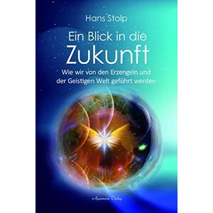 Stolp, Hans Ein Blick in die Zukunft: Wie wir von den Erzengeln und der Geistigen Welt geführt werden Stolp, Hans Ein Blick in die Zukunft: Wie wir von den Erzengeln und der Geistigen Welt geführt werden