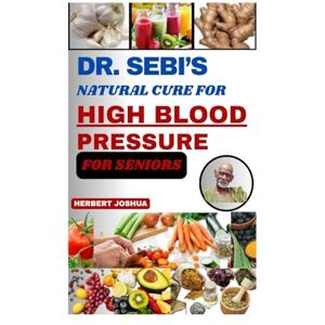 Joshua, Herbert DR. SEBI’S NATURAL CURE FOR HIGH BLOOD PRESSURE FOR SENIORS: Complete Guide to Reverse Hypertension Naturally with Alkaline Herbs, Detox, Lifestyle Changes, a Plant-Based Diet to Restore Heart Health Joshua, Herbert DR. SEBI’S NATURAL CURE FOR HIGH BLOOD PRESSURE FOR SENIORS: Complete Guide to Reverse Hypertension Naturally with Alkaline Herbs, Detox, Lifestyle Changes, a Plant-Based Diet to Restore Heart Health
