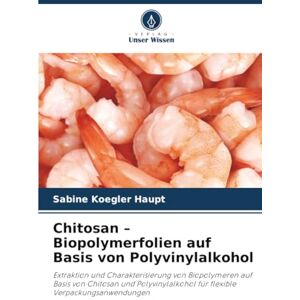 Koegler Haupt, Sabine Chitosan – Biopolymerfolien auf Basis von Polyvinylalkohol: Extraktion und Charakterisierung von Biopolymeren auf Basis von Chitosan und Polyvinylalkohol für flexible Verpackungsanwendungen Koegler Haupt, Sabine Chitosan – Biopolymerfolien auf Basis von Polyvinylalkohol: Extraktion und Charakterisierung von Biopolymeren auf Basis von Chitosan und Polyvinylalkohol für flexible Verpackungsanwendungen