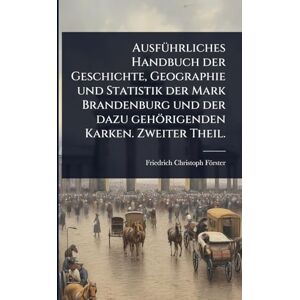 Förster, Friedrich-Christoph AusfÃ1/4hrliches Handbuch der Geschichte, Geographie und Statistik der Mark Brandenburg und der dazu gehörigenden Karken. Zweiter Theil. Förster, Friedrich-Christoph AusfÃ1/4hrliches Handbuch der Geschichte, Geographie und Statistik der Mark Brandenburg und der dazu gehörigenden Karken. Zweiter Theil.