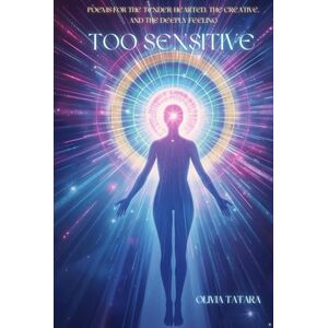 Tatara, Olivia Too Sensitive: Poems for the Tender-Hearted, the Creative, and the Deeply Feeling (Empath Rising) Tatara, Olivia Too Sensitive: Poems for the Tender-Hearted, the Creative, and the Deeply Feeling (Empath Rising)