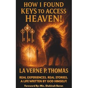 Thomas, La Verne Phil How I Found Keys to Access Heaven!: Real Experiences, Real life Stories. A Life Written by God Himself! Thomas, La Verne Phil How I Found Keys to Access Heaven!: Real Experiences, Real life Stories. A Life Written by God Himself!