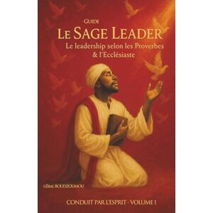 BOUDZOUMOU GéralB, Aubin Geral Le sage leader: Le leadersship selon les proverbes & lécclésiaste (CONDUIT PAR L'ESPRIT) BOUDZOUMOU GéralB, Aubin Geral Le sage leader: Le leadersship selon les proverbes & lécclésiaste (CONDUIT PAR L'ESPRIT)