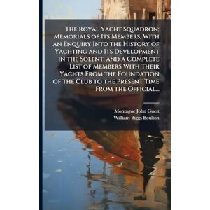 Guest, Montague John 1839-1909 The Royal Yacht Squadron; Memorials of Its Members, With an Enquiry Into the History of Yachting and Its Development in the Solent; and a Complete ... Club to the Present Time From the Official... Guest, Montague John 1839-1909 The Royal Yacht Squadron; Memorials of Its Members, With an Enquiry Into the History of Yachting and Its Development in the Solent; and a Complete ... Club to the Present Time From the Official...
