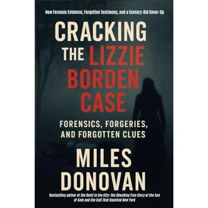 Donovan, Miles Cracking the Lizzie Borden Case: Forensics, Forgeries, and Forgotten Clues Donovan, Miles Cracking the Lizzie Borden Case: Forensics, Forgeries, and Forgotten Clues