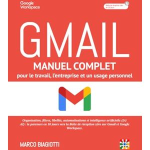 Biagiotti, Marco GMAIL : Manuel Complet pour le Travail, l’Entreprise et l’Usage Personnel.: Organisation, filtres, libellés, automatisations et Intelligence ... l’Inbox Zero sur Gmail et Google Workspace. Biagiotti, Marco GMAIL : Manuel Complet pour le Travail, l’Entreprise et l’Usage Personnel.: Organisation, filtres, libellés, automatisations et Intelligence ... l’Inbox Zero sur Gmail et Google Workspace.