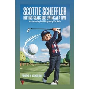 Vincent SCOTTIE SCHEFFLER: Hitting Goals One Swing At A Time: An Inspiring Golf Biography For Kids Vincent SCOTTIE SCHEFFLER: Hitting Goals One Swing At A Time: An Inspiring Golf Biography For Kids