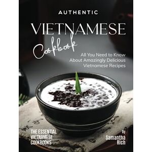 Rich, Samantha Authentic Vietnamese Cookbook: All You Need to Know About Amazingly Delicious Vietnamese Recipes (The Essential Vietnamese Cookbooks) Rich, Samantha Authentic Vietnamese Cookbook: All You Need to Know About Amazingly Delicious Vietnamese Recipes (The Essential Vietnamese Cookbooks)