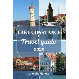 Markus, Jhon H. LAKE CONSTANCE TRAVEL GUIDE: Discover the Heart of Europe: Germany, Austria, and Switzerland in One Enchanting Destination (Markus The Globe Trotter ENG) Markus, Jhon H. LAKE CONSTANCE TRAVEL GUIDE: Discover the Heart of Europe: Germany, Austria, and Switzerland in One Enchanting Destination (Markus The Globe Trotter ENG)
