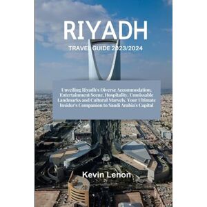 Lenon, Kevin RIYADH TRAVEL GUIDE 2023/2024: Unveiling Riyadh's Diverse Accommodation, Entertainment Scene, Hospitality, Landmarks and Cultural Marvels. Your Ultimate Insider's Companion to Saudi Arabia's Capital Lenon, Kevin RIYADH TRAVEL GUIDE 2023/2024: Unveiling Riyadh's Diverse Accommodation, Entertainment Scene, Hospitality, Landmarks and Cultural Marvels. Your Ultimate Insider's Companion to Saudi Arabia's Capital