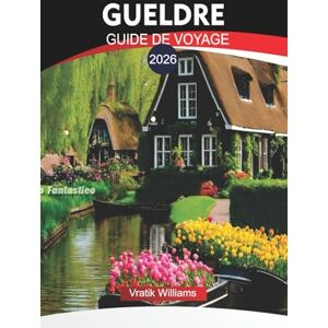 Williams, Vratik GUELDRE GUIDE DE VOYAGE 2026: Explorez la Gueldre : attractions touristiques, pistes cyclables et activités familiales en 2026 Williams, Vratik GUELDRE GUIDE DE VOYAGE 2026: Explorez la Gueldre : attractions touristiques, pistes cyclables et activités familiales en 2026