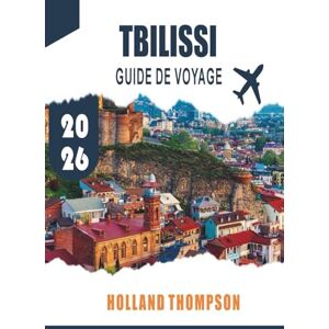 THOMPSON, HOLLAND TBILISSI GUIDE DE VOYAGE 2026: Explorez les rues historiques, les thermes et la cuisine locale de la capitale de la Géorgie THOMPSON, HOLLAND TBILISSI GUIDE DE VOYAGE 2026: Explorez les rues historiques, les thermes et la cuisine locale de la capitale de la Géorgie