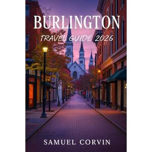 Corvin, Samuel Burlington Travel Guide 2026: Discover Burlington and Northern Vermont: Charming Streets, Lake Views, Cozy Cafés, and Unforgettable Journeys Corvin, Samuel Burlington Travel Guide 2026: Discover Burlington and Northern Vermont: Charming Streets, Lake Views, Cozy Cafés, and Unforgettable Journeys