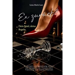 Laar, Lena Marie Ex zurück? Dein Spiel, deine Regeln: Ex zurück und Beziehung retten? Der Ratgeber für Frauen nach Trennung und zweite Chancen Laar, Lena Marie Ex zurück? Dein Spiel, deine Regeln: Ex zurück und Beziehung retten? Der Ratgeber für Frauen nach Trennung und zweite Chancen